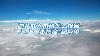 湖北成人本科怎么报名-网上一步搞定-超简单