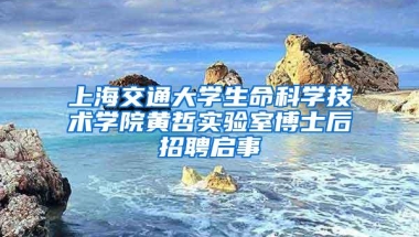 上海交通大学生命科学技术学院黄哲实验室博士后招聘启事