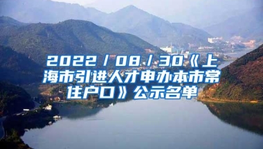 2022／08／30《上海市引进人才申办本市常住户口》公示名单