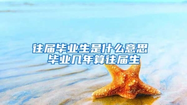 往届毕业生是什么意思 毕业几年算往届生