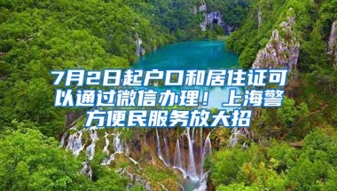 7月2日起户口和居住证可以通过微信办理！上海警方便民服务放大招