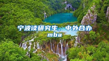 宁波读研究生，中外合办mba