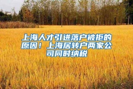 上海人才引进落户被拒的原因！上海居转户两家公司同时纳税