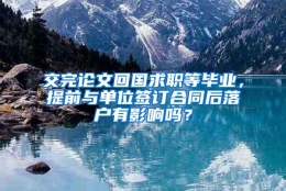 交完论文回国求职等毕业，提前与单位签订合同后落户有影响吗？