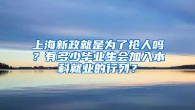 上海新政就是为了抢人吗？有多少毕业生会加入本科就业的行列？