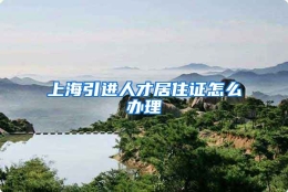 上海引进人才居住证怎么办理