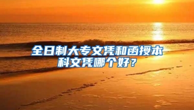 全日制大专文凭和函授本科文凭哪个好？