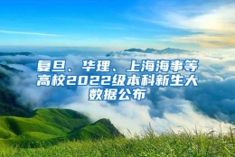 复旦、华理、上海海事等高校2022级本科新生大数据公布