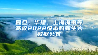 复旦、华理、上海海事等高校2022级本科新生大数据公布