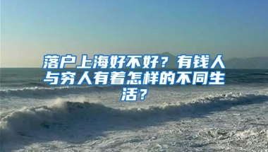 落户上海好不好？有钱人与穷人有着怎样的不同生活？