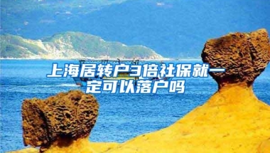 上海居转户3倍社保就一定可以落户吗