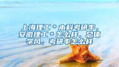 上海理工＊本科考研率，安徽理工＊怎么样，总体学风，考研率怎么样