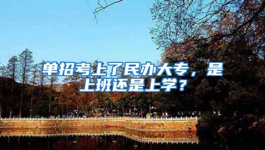 单招考上了民办大专，是上班还是上学？