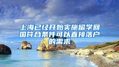 上海已经开始实施留学回国符合条件可以直接落户的需求