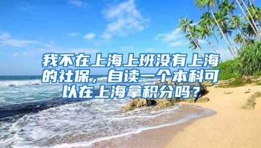 我不在上海上班没有上海的社保，自读一个本科可以在上海拿积分吗？