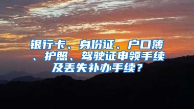 银行卡、身份证、户口簿、护照、驾驶证申领手续及丢失补办手续？