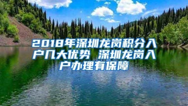 2018年深圳龙岗积分入户几大优势 深圳龙岗入户办理有保障