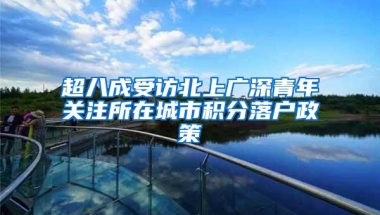 超八成受访北上广深青年关注所在城市积分落户政策