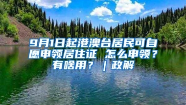 9月1日起港澳台居民可自愿申领居住证 怎么申领？有啥用？｜政解