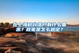 在上海积分落户有什么要求？政策是怎么规定？