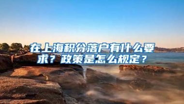 在上海积分落户有什么要求？政策是怎么规定？