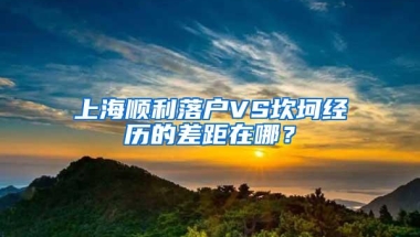 上海顺利落户VS坎坷经历的差距在哪？