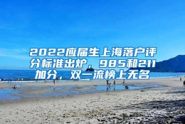 2022应届生上海落户评分标准出炉，985和211加分，双一流榜上无名