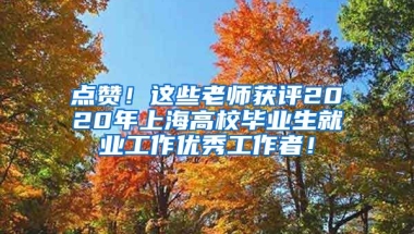 点赞！这些老师获评2020年上海高校毕业生就业工作优秀工作者！