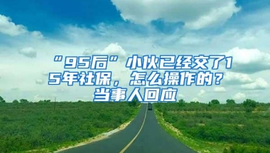 “95后”小伙已经交了15年社保，怎么操作的？当事人回应