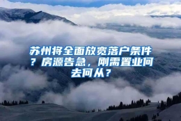 苏州将全面放宽落户条件？房源告急，刚需置业何去何从？