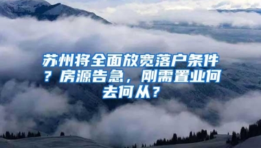 苏州将全面放宽落户条件？房源告急，刚需置业何去何从？