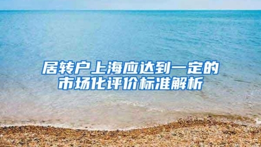 居转户上海应达到一定的市场化评价标准解析