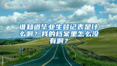 谁知道毕业生登记表是什么啊？我的档案里怎么没有啊？