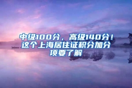 中级100分，高级140分！这个上海居住证积分加分项要了解