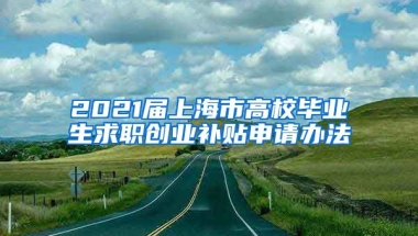 2021届上海市高校毕业生求职创业补贴申请办法