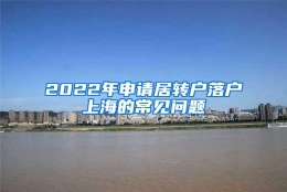 2022年申请居转户落户上海的常见问题