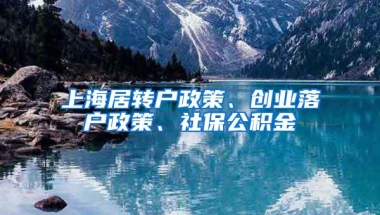 上海居转户政策、创业落户政策、社保公积金