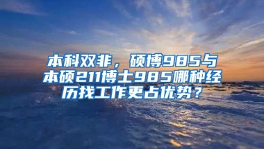 本科双非，硕博985与本硕211博士985哪种经历找工作更占优势？