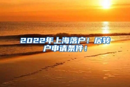 2022年上海落户！居转户申请条件！