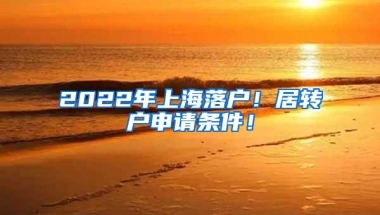 2022年上海落户！居转户申请条件！