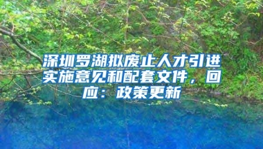 深圳罗湖拟废止人才引进实施意见和配套文件，回应：政策更新