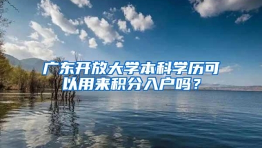 广东开放大学本科学历可以用来积分入户吗？