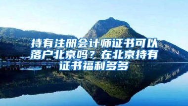 持有注册会计师证书可以落户北京吗？在北京持有证书福利多多