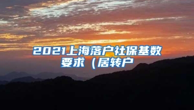 2021上海落户社保基数要求（居转户