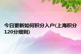 今日更新如何积分入户(上海积分120分细则)