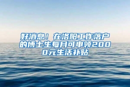 好消息！在洛阳工作落户的博士生每月可申领2000元生活补贴