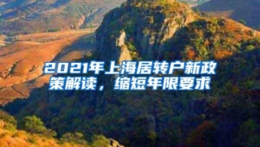 2021年上海居转户新政策解读，缩短年限要求