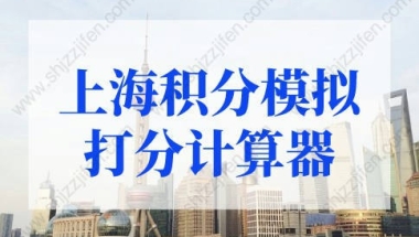 2022版上海积分模拟打分计算器，上海积分120分细则模拟打分