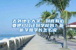 去外地上大学，到底有必要把户口迁到学校吗？听听学姐学长怎么说