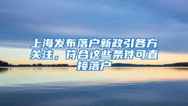 上海发布落户新政引各方关注，符合这些条件可直接落户